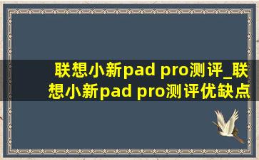 联想小新pad pro测评_联想小新pad pro测评优缺点